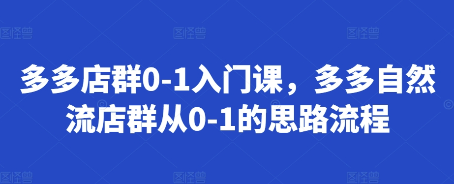 多多店群0-1入门课，多多自然流店群从0-1的思路流程-我爱找机会 - 学习赚钱技能, 掌握各行业视频教程