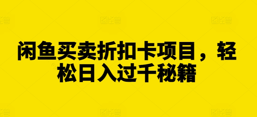 闲鱼买卖折扣卡项目，轻松日入过千秘籍【揭秘】-我爱找机会 - 学习赚钱技能, 掌握各行业视频教程