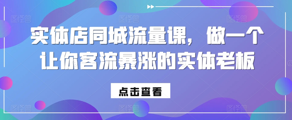 实体店同城流量课，做一个让你客流暴涨的实体老板-我爱找机会 - 学习赚钱技能, 掌握各行业视频教程