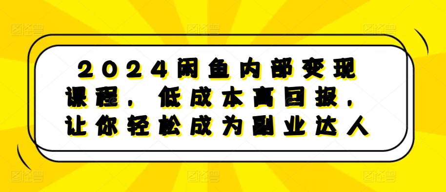 2024闲鱼内部变现课程，低成本高回报，让你轻松成为副业达人-我爱找机会 - 学习赚钱技能, 掌握各行业视频教程