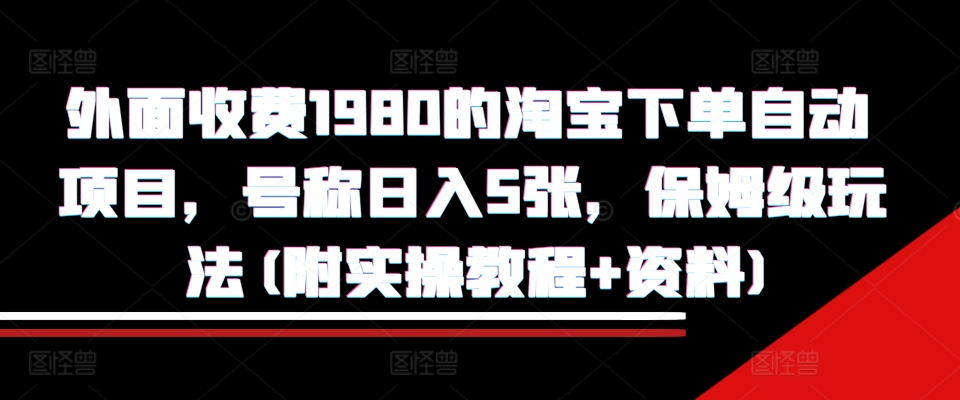 外面收费1980的淘宝下单自动项目，号称日入5张，保姆级玩法(附实操教程+资料)【揭秘】-我爱找机会 - 学习赚钱技能, 掌握各行业视频教程