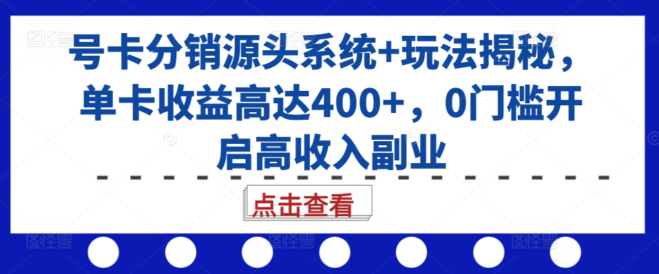 号卡分销源头系统+玩法揭秘，单卡收益高达400+，0门槛开启高收入副业-我爱找机会 - 学习赚钱技能, 掌握各行业视频教程