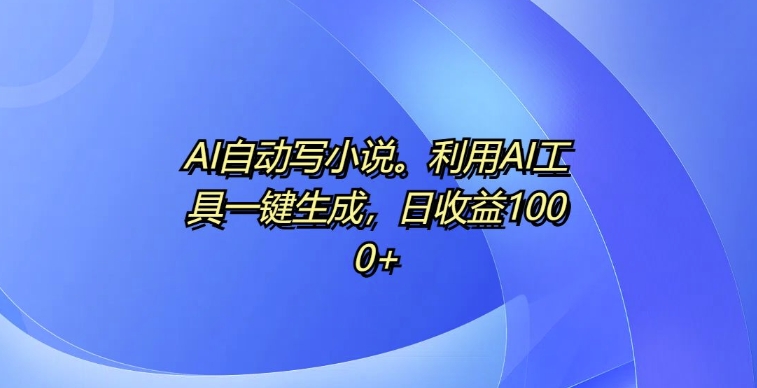 AI自动写小说，利用AI工具一键生成，日收益1k【揭秘】-我爱找机会 - 学习赚钱技能, 掌握各行业视频教程