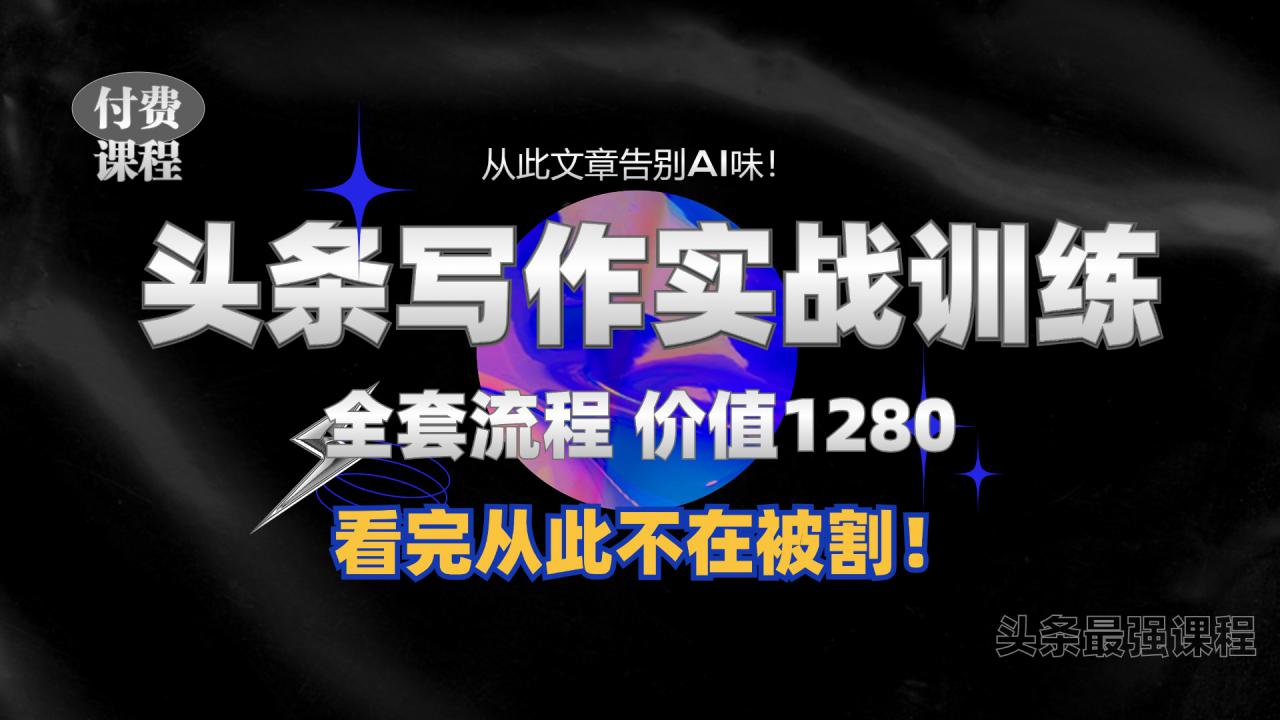 11月最新头条1280付费课程，手把手教你日入300+  教你写一篇没有“AI味的文章”，附赠独家指令【揭秘】-我爱找机会 - 学习赚钱技能, 掌握各行业视频教程