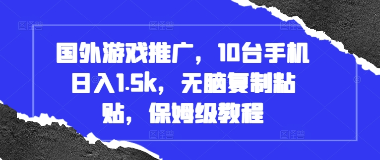 国外游戏推广，10台手机日入1.5k，无脑复制粘贴，保姆级教程【揭秘】-我爱找机会 - 学习赚钱技能, 掌握各行业视频教程