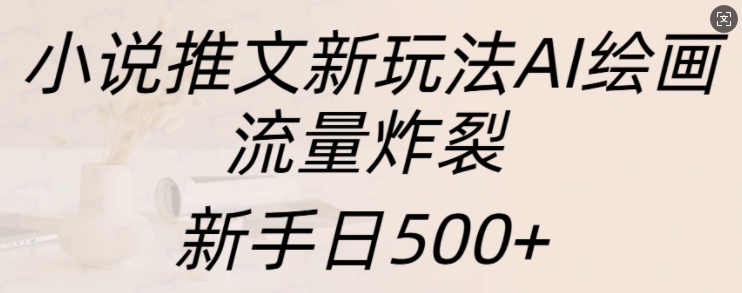 小说推文新玩法AI绘画，流量炸裂，新手日500+【揭秘】-我爱找机会 - 学习赚钱技能, 掌握各行业视频教程