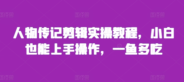 人物传记剪辑实操教程，小白也能上手操作，一鱼多吃-我爱找机会 - 学习赚钱技能, 掌握各行业视频教程