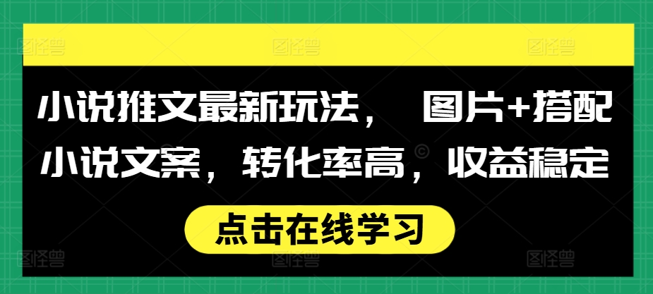 小说推文最新玩法， 图片+搭配小说文案，转化率高，收益稳定-我爱找机会 - 学习赚钱技能, 掌握各行业视频教程