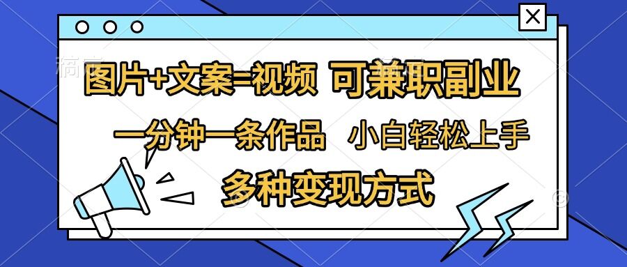 图片+文案=视频，精准暴力引流，可兼职副业，一分钟一条作品，小白轻松上手，多种变现方式-我爱找机会 - 学习赚钱技能, 掌握各行业视频教程