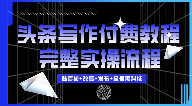 今日头条写作付费私密教程，轻松日入3位数，完整实操流程【揭秘】-我爱找机会 - 学习赚钱技能, 掌握各行业视频教程