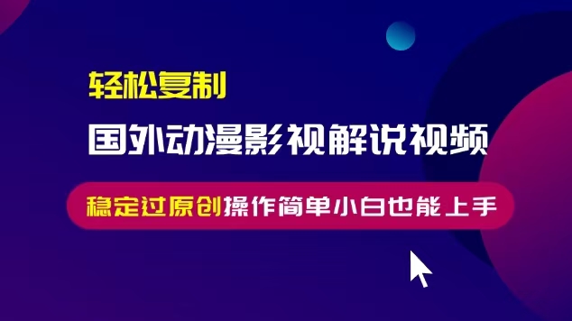 轻松复制国外动漫影视解说视频，无脑搬运稳定过原创，操作简单小白也能上手【揭秘】-我爱找机会 - 学习赚钱技能, 掌握各行业视频教程