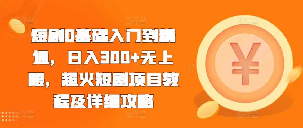 短剧0基础入门到精通，日入300+无上限，超火短剧项目教程及详细攻略-我爱找机会 - 学习赚钱技能, 掌握各行业视频教程