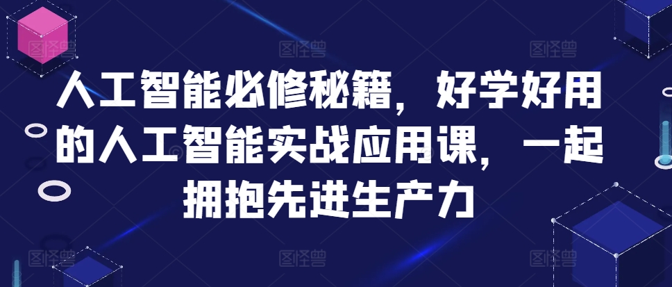 人工智能必修秘籍，好学好用的人工智能实战应用课，一起拥抱先进生产力-我爱找机会 - 学习赚钱技能, 掌握各行业视频教程