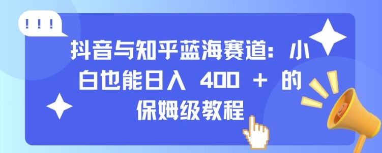 抖音与知乎蓝海赛道：小白也能日入 4张 的保姆级教程-我爱找机会 - 学习赚钱技能, 掌握各行业视频教程