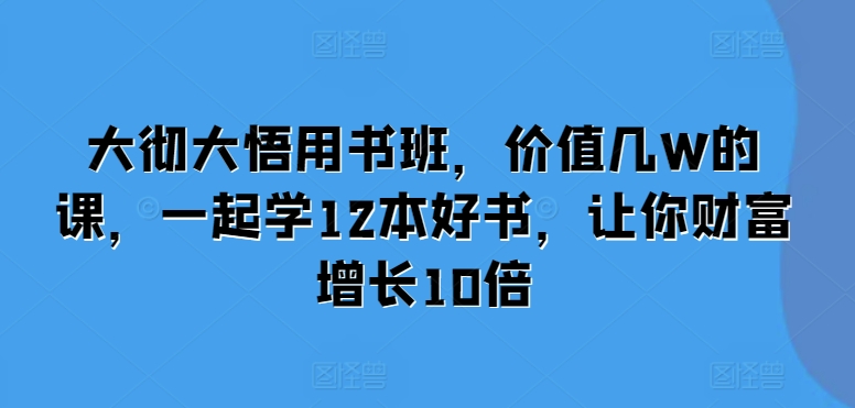 大彻大悟用书班，价值几W的课，一起学12本好书，让你财富增长10倍-我爱找机会 - 学习赚钱技能, 掌握各行业视频教程