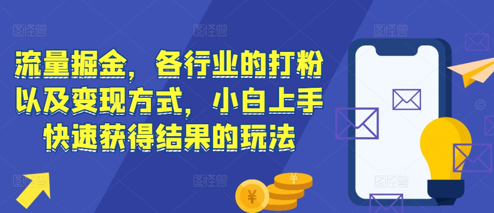 流量掘金，各行业的打粉以及变现方式，小白上手快速获得结果的玩法-我爱找机会 - 学习赚钱技能, 掌握各行业视频教程