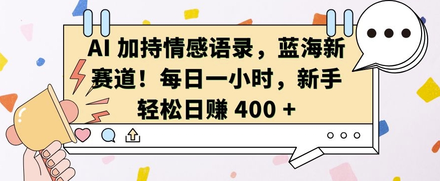 AI 加持情感语录，蓝海新赛道，每日一小时，新手轻松日入 400【揭秘】-我爱找机会 - 学习赚钱技能, 掌握各行业视频教程