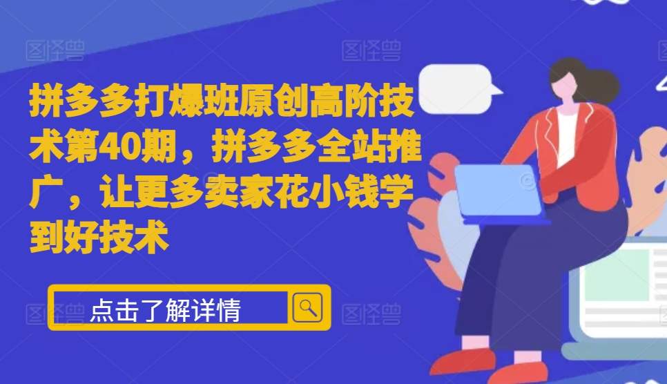 拼多多打爆班原创高阶技术第40期，拼多多全站推广，让更多卖家花小钱学到好技术-我爱找机会 - 学习赚钱技能, 掌握各行业视频教程