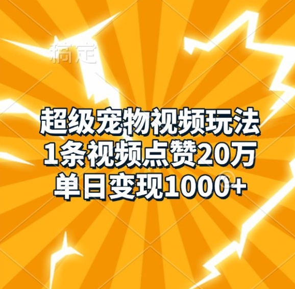 超级宠物视频玩法，1条视频点赞20万，单日变现1k-我爱找机会 - 学习赚钱技能, 掌握各行业视频教程