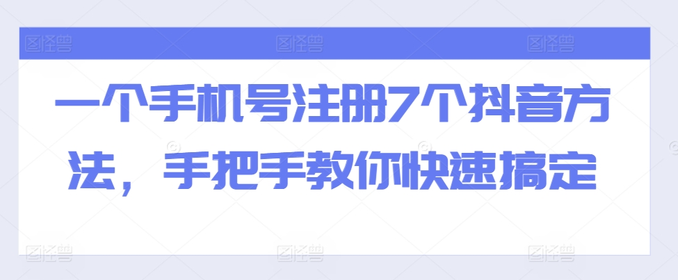 一个手机号注册7个抖音方法，手把手教你快速搞定-我爱找机会 - 学习赚钱技能, 掌握各行业视频教程