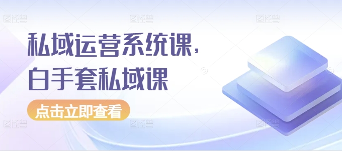 私域运营系统课，白手套私域课-我爱找机会 - 学习赚钱技能, 掌握各行业视频教程