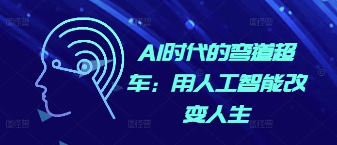 AI时代的弯道超车：用人工智能改变人生-我爱找机会 - 学习赚钱技能, 掌握各行业视频教程