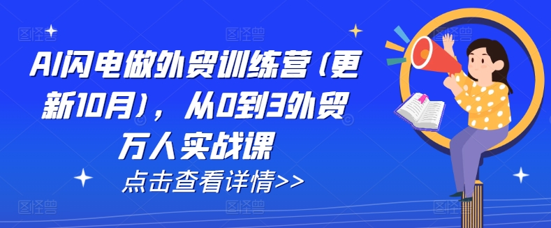 AI闪电做外贸训练营(更新11月)，从0到3外贸万人实战课-我爱找机会 - 学习赚钱技能, 掌握各行业视频教程