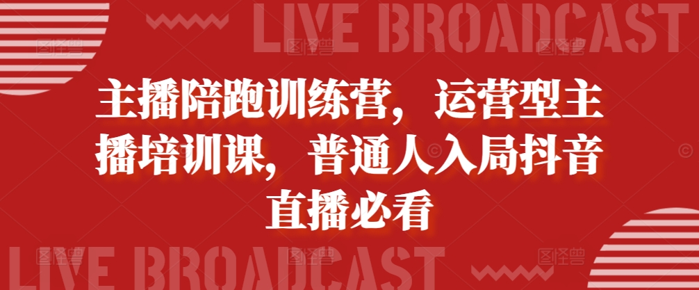 主播陪跑训练营，运营型主播培训课，普通人入局抖音直播必看-我爱找机会 - 学习赚钱技能, 掌握各行业视频教程