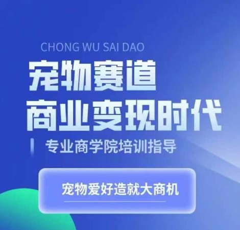 宠物赛道商业变现时代，学习宠物短视频带货变现，将宠物热爱变成事业-我爱找机会 - 学习赚钱技能, 掌握各行业视频教程