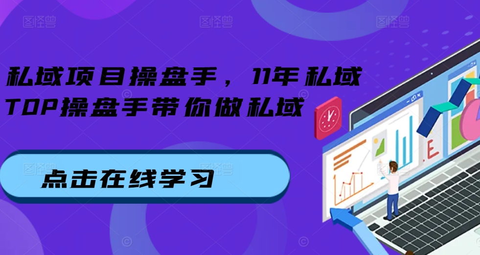 私域项目操盘手，11年私域TOP操盘手带你做私域-我爱找机会 - 学习赚钱技能, 掌握各行业视频教程