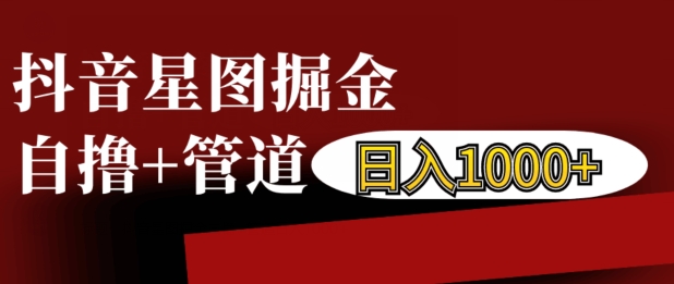 抖音星图掘金自撸，可以管道也可以自营，日入1k【揭秘】-我爱找机会 - 学习赚钱技能, 掌握各行业视频教程