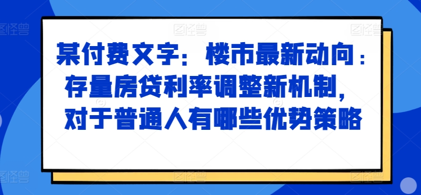 某付费文章：楼市最新动向，存量房贷利率调整新机制，对于普通人有哪些优势策略-我爱找机会 - 学习赚钱技能, 掌握各行业视频教程