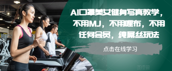 AI口罩美女健身写真教学，不用MJ，不用哩布，不用任何会员，纯屌丝玩法-我爱找机会 - 学习赚钱技能, 掌握各行业视频教程