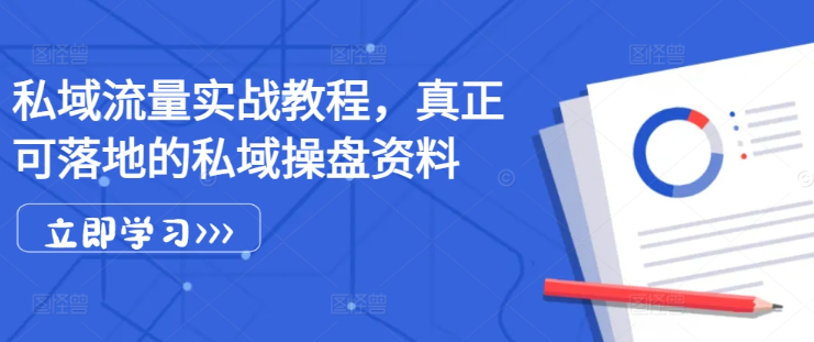 私域流量实战教程，真正可落地的私域操盘资料-我爱找机会 - 学习赚钱技能, 掌握各行业视频教程