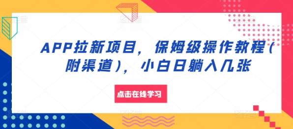 APP拉新项目，保姆级操作教程(附渠道)，小白日躺入几张【揭秘】-我爱找机会 - 学习赚钱技能, 掌握各行业视频教程