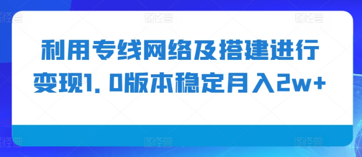 利用专线网络及搭建进行变现1.0版本稳定月入2w+【揭秘】-我爱找机会 - 学习赚钱技能, 掌握各行业视频教程