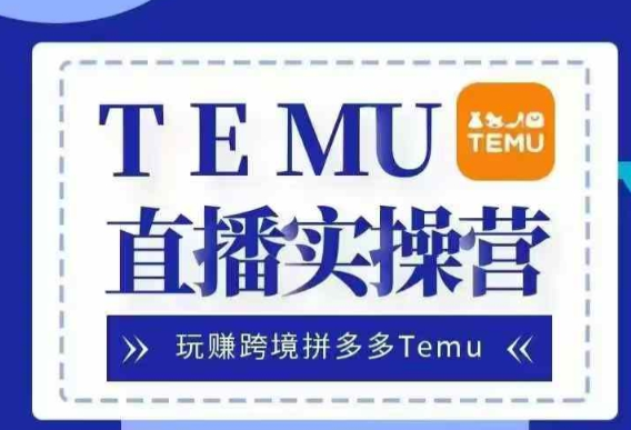 Temu直播实战营，玩赚跨境拼多多Temu，国内电商卷就出海赚美金-我爱找机会 - 学习赚钱技能, 掌握各行业视频教程