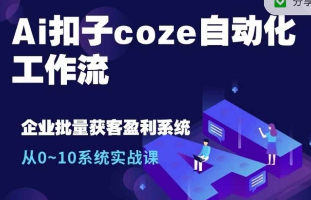 Ai扣子coze自动化工作流，从0~10系统实战课，10个人的工作量1个人完成-我爱找机会 - 学习赚钱技能, 掌握各行业视频教程