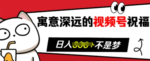 寓意深远的视频号祝福，粉丝增长无忧，带货效果事半功倍，日入多张【揭秘】-我爱找机会 - 学习赚钱技能, 掌握各行业视频教程