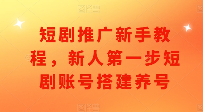 短剧推广新手教程，新人第一步短剧账号搭建养号-我爱找机会 - 学习赚钱技能, 掌握各行业视频教程