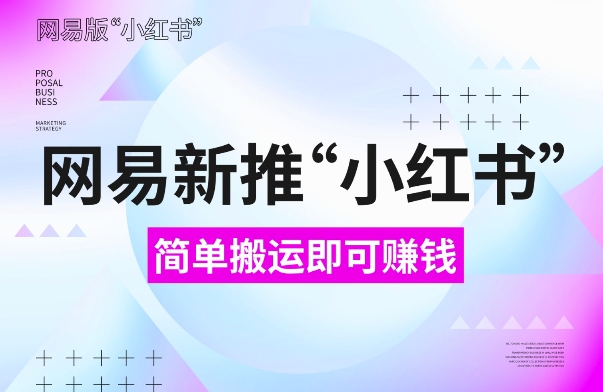 网易官方新推“小红书”，搬运即有收益，新手小白千万别错过(附详细教程)【揭秘】-我爱找机会 - 学习赚钱技能, 掌握各行业视频教程