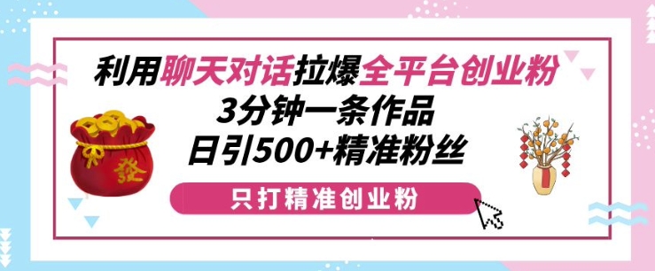 利用聊天对话拉爆全平台创业粉，3分钟一条作品，日引500+精准粉丝-我爱找机会 - 学习赚钱技能, 掌握各行业视频教程