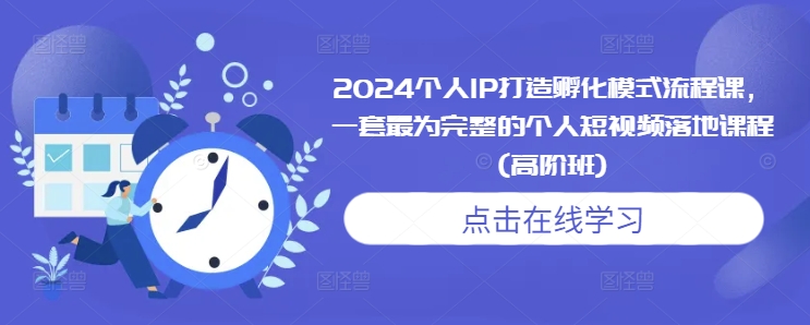 2024个人IP打造孵化模式流程课，一套最为完整的个人短视频落地课程(高阶班)-我爱找机会 - 学习赚钱技能, 掌握各行业视频教程