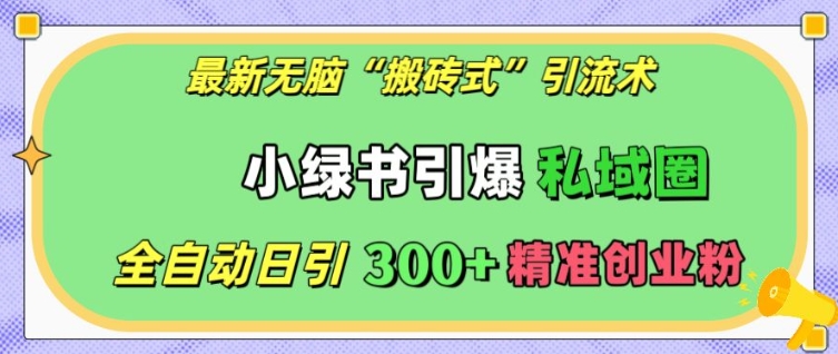 最新无脑“搬砖式”引流术，小绿书引爆私域圈，全自动日引300+精准创业粉【揭秘】-我爱找机会 - 学习赚钱技能, 掌握各行业视频教程