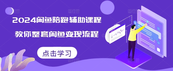 2024闲鱼陪跑辅助课程，教你整套闲鱼变现流程-我爱找机会 - 学习赚钱技能, 掌握各行业视频教程