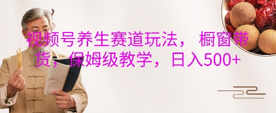 视频号养生赛道玩法， 橱窗带货，保姆级教学，日入5张-我爱找机会 - 学习赚钱技能, 掌握各行业视频教程