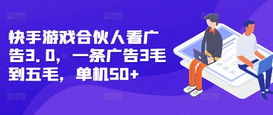 快手游戏合伙人看广告3.0，一条广告3毛到五毛，单机50+【揭秘】-我爱找机会 - 学习赚钱技能, 掌握各行业视频教程