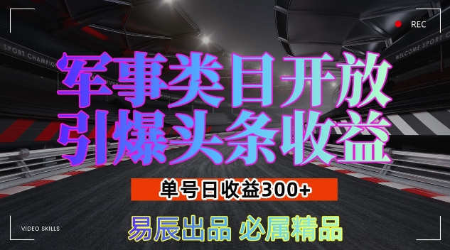 军事类目开放引爆头条收益，单号日入3张，新手也能轻松实现收益暴涨【揭秘】-我爱找机会 - 学习赚钱技能, 掌握各行业视频教程