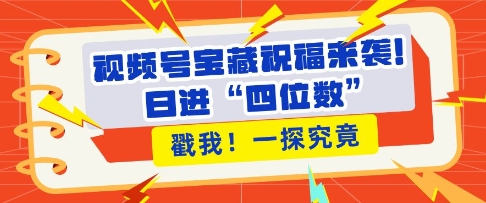 视频号宝藏祝福来袭，粉丝无忧扩张，带货效能翻倍，日进“四位数” 近在咫尺-我爱找机会 - 学习赚钱技能, 掌握各行业视频教程