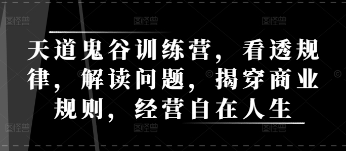 天道鬼谷训练营，看透规律，解读问题，揭穿商业规则，经营自在人生-我爱找机会 - 学习赚钱技能, 掌握各行业视频教程